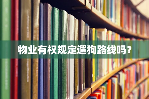物业有权规定遛狗路线吗？