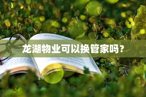 龙湖物业可以换管家吗？