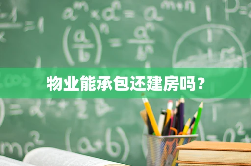 物业能承包还建房吗？