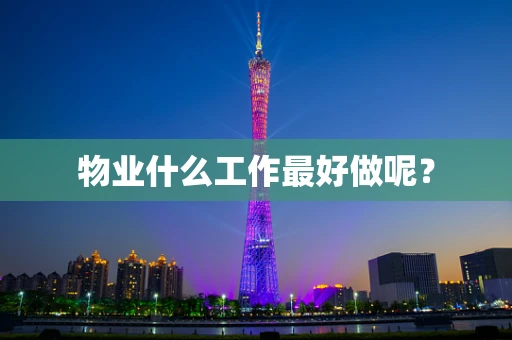 物业什么工作最好做呢？
