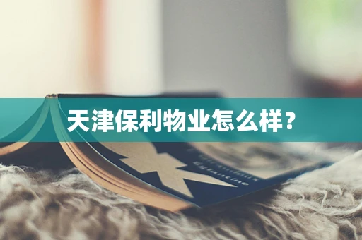 天津保利物业怎么样？