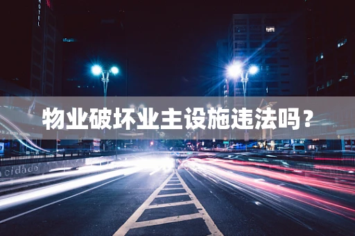 物业破坏业主设施违法吗？