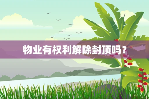物业有权利解除封顶吗？