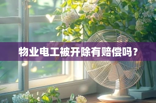 物业电工被开除有赔偿吗？
