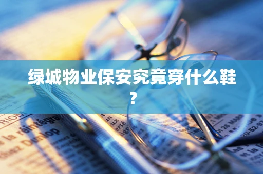 绿城物业保安究竟穿什么鞋？