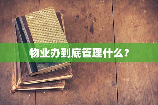 物业办到底管理什么？
