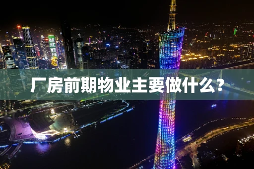 厂房前期物业主要做什么？
