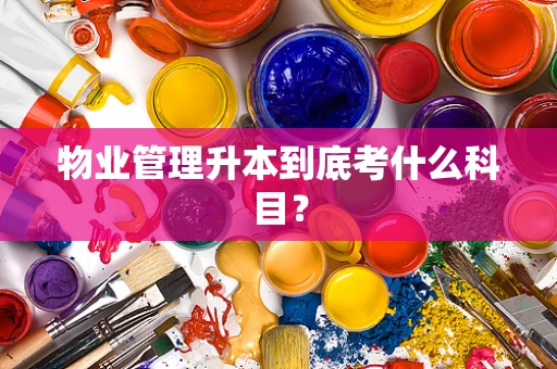 物业管理升本到底考什么科目？