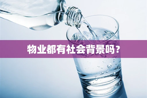 物业都有社会背景吗？