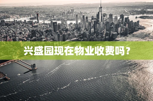兴盛园现在物业收费吗？