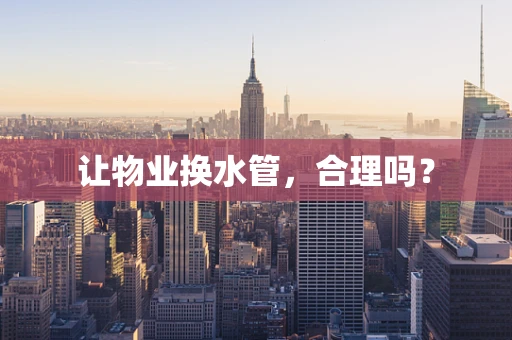 让物业换水管，合理吗？