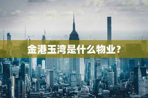 金港玉湾是什么物业？