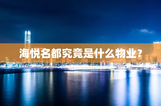 海悦名都究竟是什么物业？