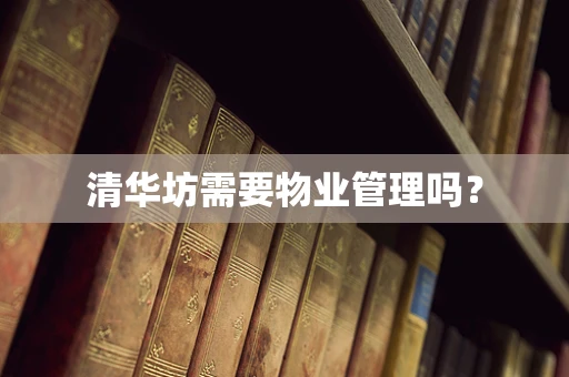清华坊需要物业管理吗？