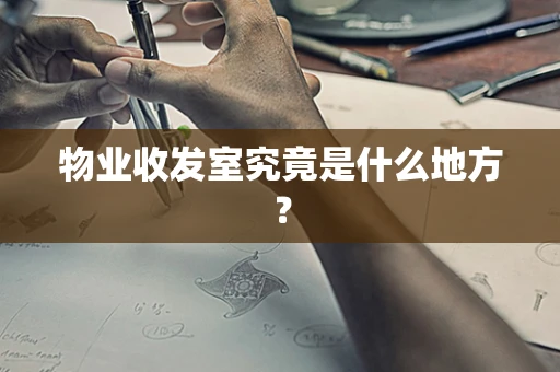 物业收发室究竟是什么地方？