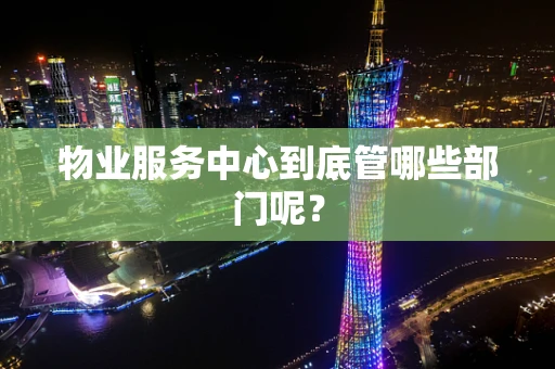 物业服务中心到底管哪些部门呢？