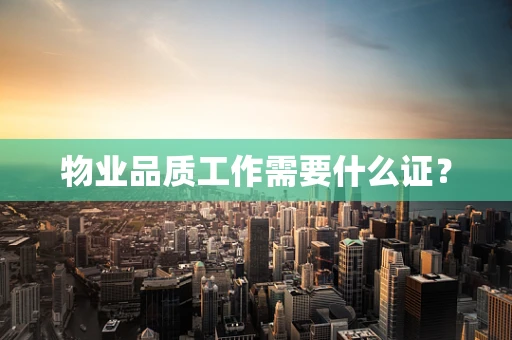 物业品质工作需要什么证？