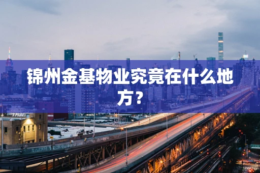 锦州金基物业究竟在什么地方？
