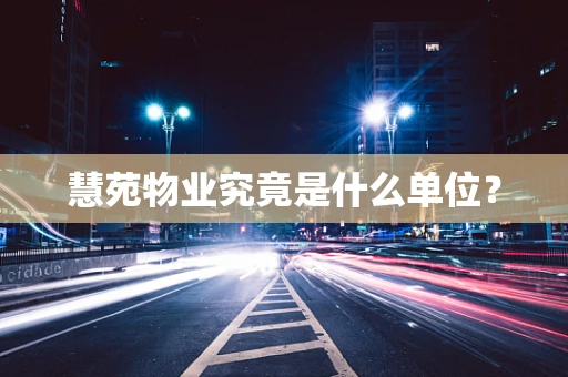 慧苑物业究竟是什么单位？