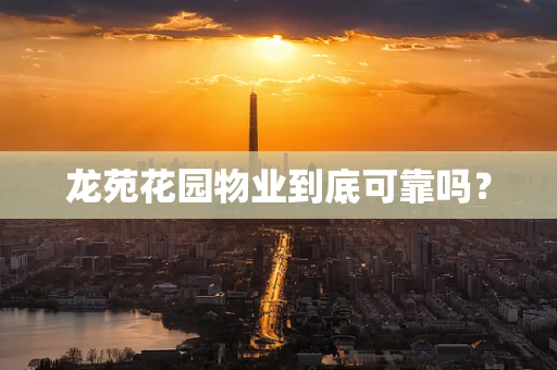 龙苑花园物业到底可靠吗？