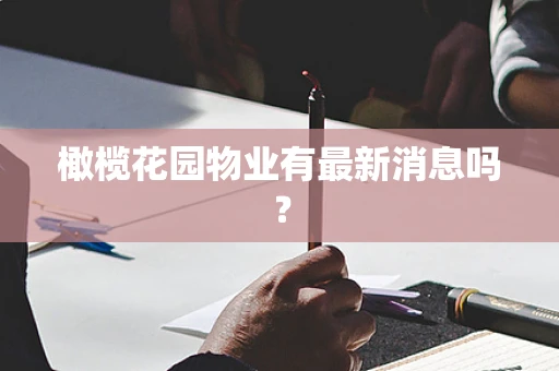 橄榄花园物业有最新消息吗？