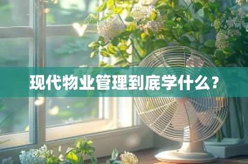 现代物业管理到底学什么？