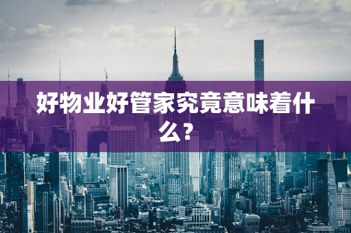 好物业好管家究竟意味着什么？