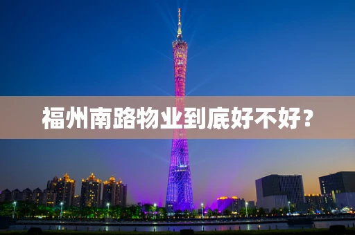 福州南路物业到底好不好？