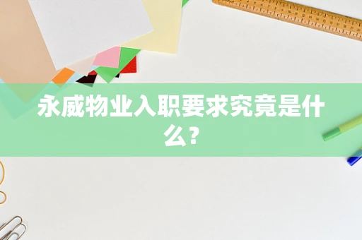永威物业入职要求究竟是什么？