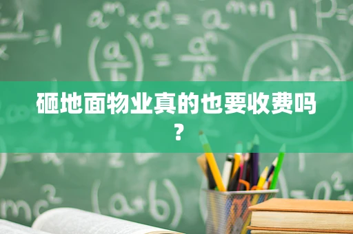 砸地面物业真的也要收费吗？