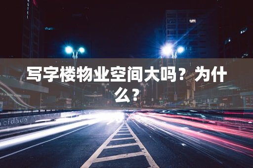 写字楼物业空间大吗？为什么？