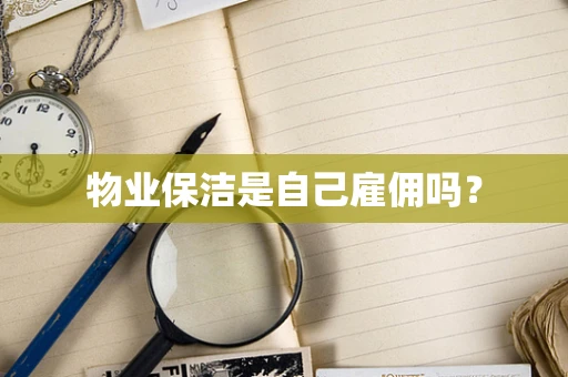 物业保洁是自己雇佣吗？