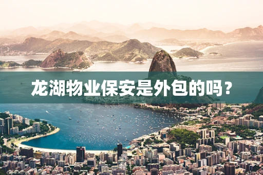 龙湖物业保安是外包的吗？