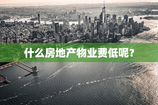 什么房地产物业费低呢？