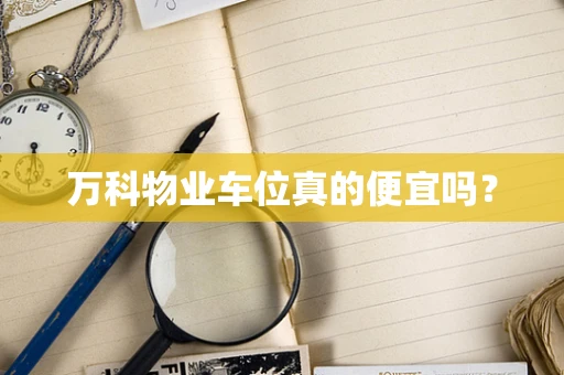 万科物业车位真的便宜吗？