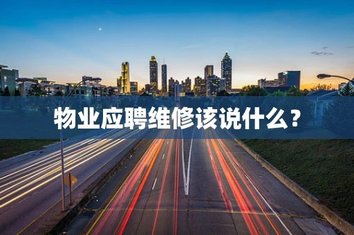 物业应聘维修该说什么？