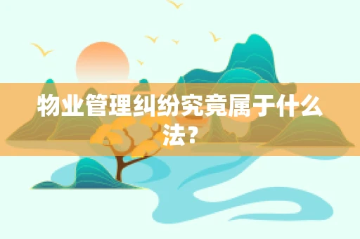 物业管理纠纷究竟属于什么法？