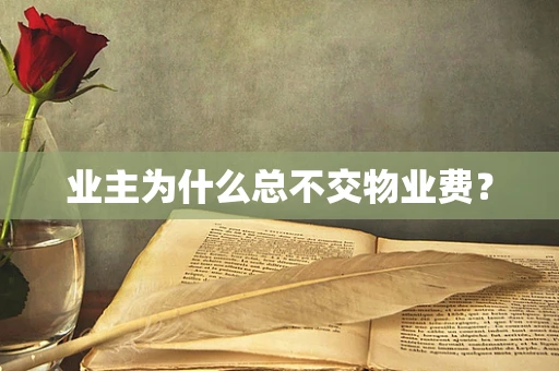 业主为什么总不交物业费？