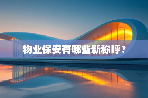 物业保安有哪些新称呼？