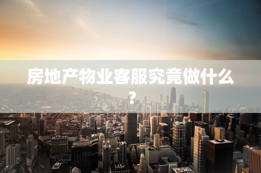 房地产物业客服究竟做什么？