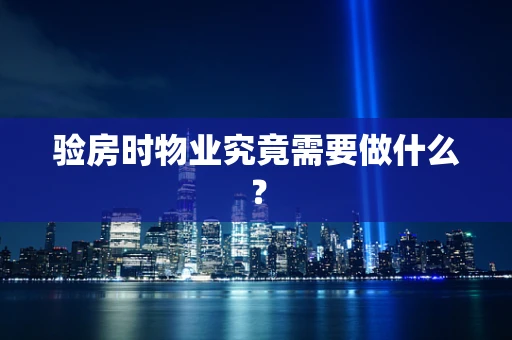验房时物业究竟需要做什么？