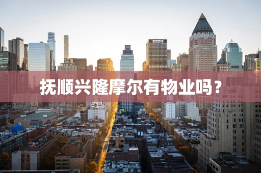 抚顺兴隆摩尔有物业吗？