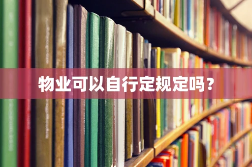 物业可以自行定规定吗？