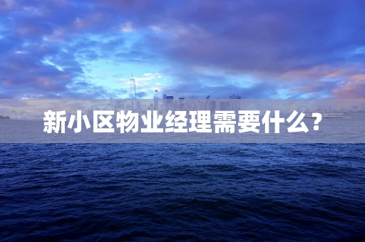 新小区物业经理需要什么？