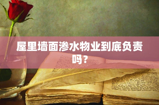 屋里墙面渗水物业到底负责吗？