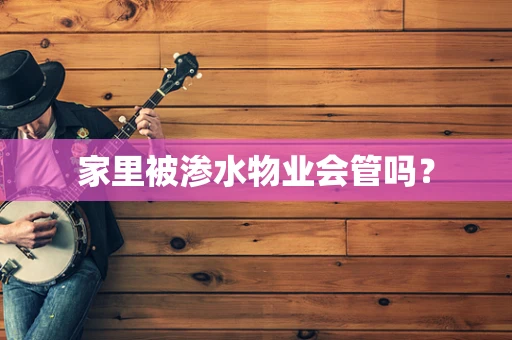 家里被渗水物业会管吗？