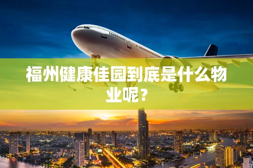 福州健康佳园到底是什么物业呢？