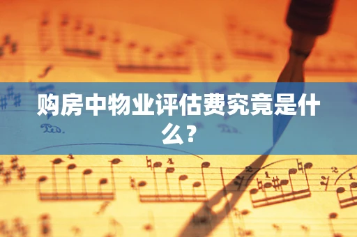 购房中物业评估费究竟是什么？