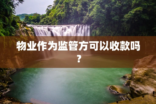 物业作为监管方可以收款吗？