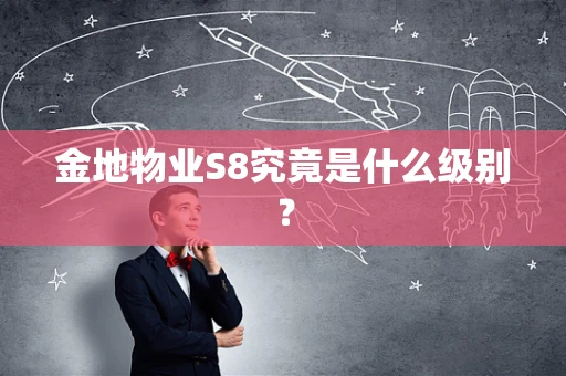 金地物业S8究竟是什么级别？